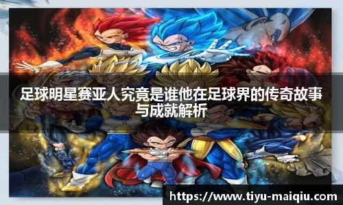 足球明星赛亚人究竟是谁他在足球界的传奇故事与成就解析