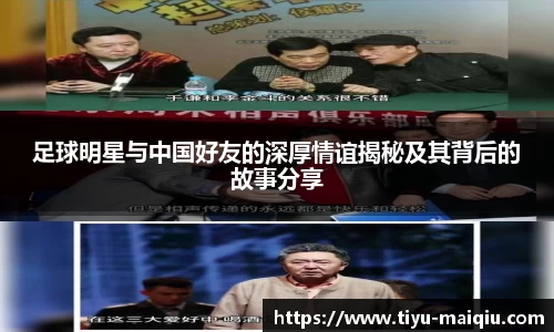 足球明星与中国好友的深厚情谊揭秘及其背后的故事分享