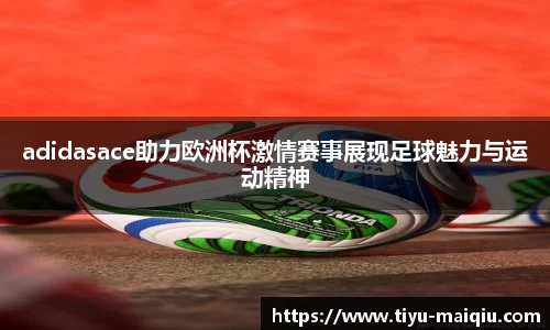 adidasace助力欧洲杯激情赛事展现足球魅力与运动精神